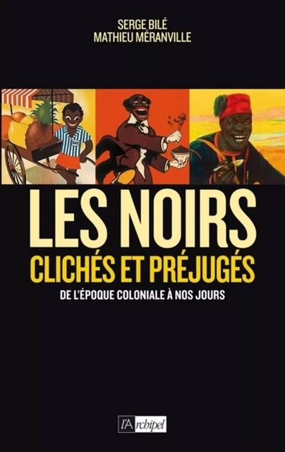 Les Noirs dans l'Histoire - Clichés et préjugés de l'époque coloniale à nos jours - Serge Bile, Mathieu Meranville - L'Archipel