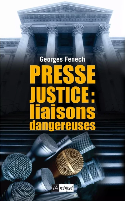 Presse-justice : liaisons dangereuses - Georges Fenech - L'Archipel