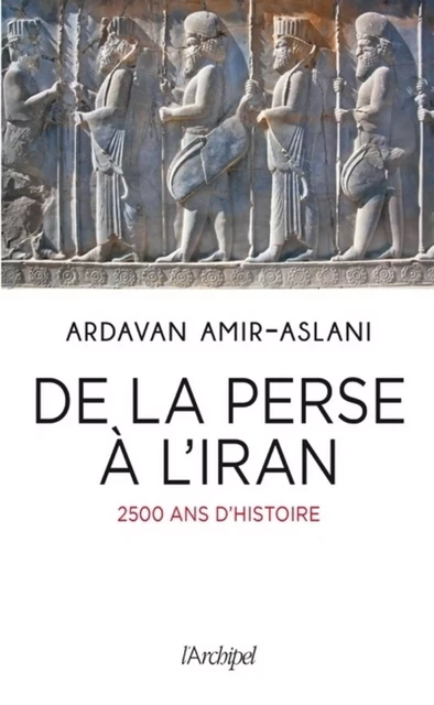 De la Perse à l'Iran - Ardavan Amir-aslani - L'Archipel