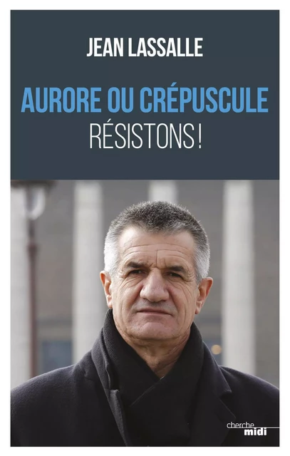 Aurore ou crépuscule Résistons ! - Jean Lassalle - Cherche Midi