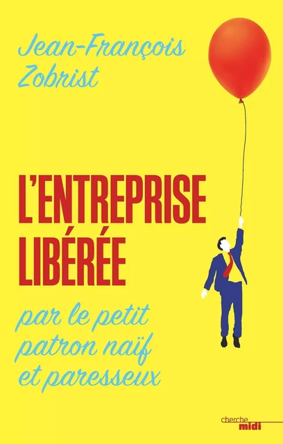 L'entreprise libérée par le petit patron naïf et paresseux - Jean-Francois Zobrist - Cherche Midi