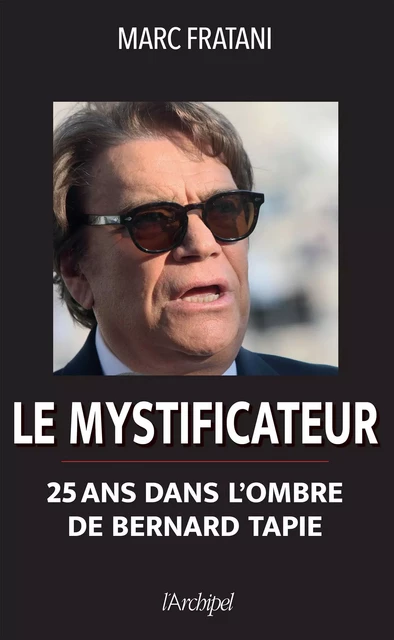 Le mystificateur - 25 ans dans l'ombre de Bernard Tapie - Marc Fratani - L'Archipel