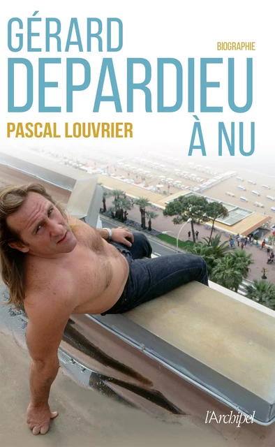 Gérard Depardieu à nu - Pascal Louvrier - L'Archipel