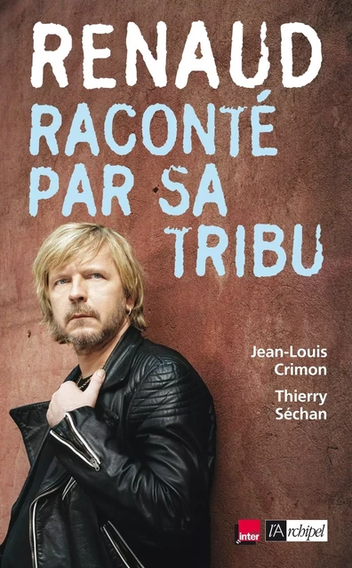 Renaud raconté par sa tribu - Thierry Séchan, Jean-Louis Crimon - L'Archipel