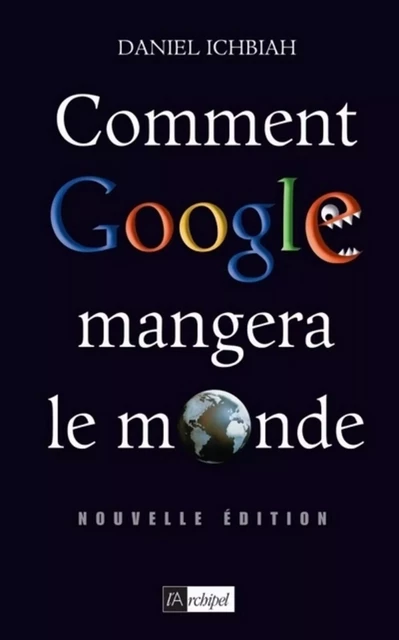 Comment Google mangera le monde - Daniel Ichbiah - L'Archipel