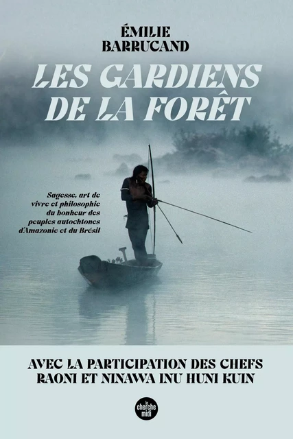 Les Gardiens de la forêt - Sagesse, art de vivre et philosophie du bonheur des peuples autochtones d'Amazonie et du Brésil - Émilie Barrucand - Cherche Midi