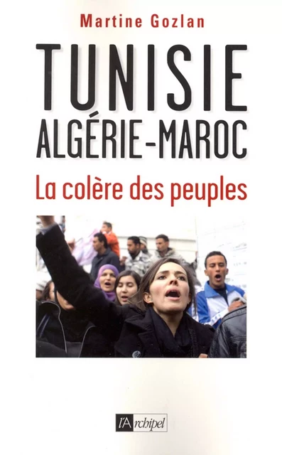 Tunisie, Algérie, Maroc - La colère des peuples - Martine Gozlan - L'Archipel