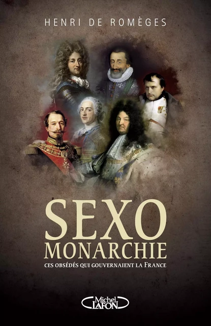 Sexo-Monarchie. Ces obsédés qui gouvernaient la France - Henri de Romèges - Michel Lafon