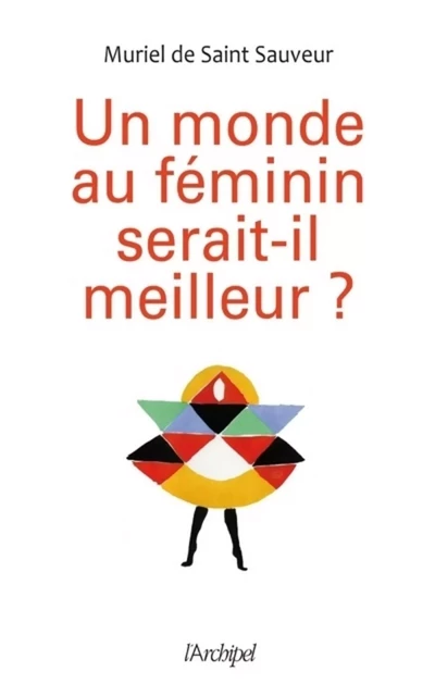 Un monde au féminin serait-il meilleur ? - Muriel de Saint-Sauveur - L'Archipel