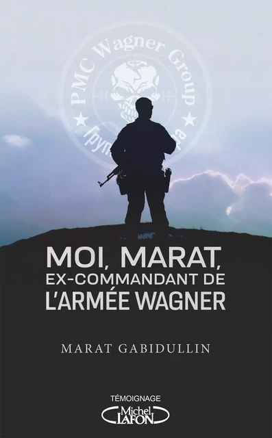 Moi, Marat, ex-commandant de l'armée Wagner - Les dessous de l'armée secrète de Poutine enfin révélé - Marat Gabidullin - Michel Lafon