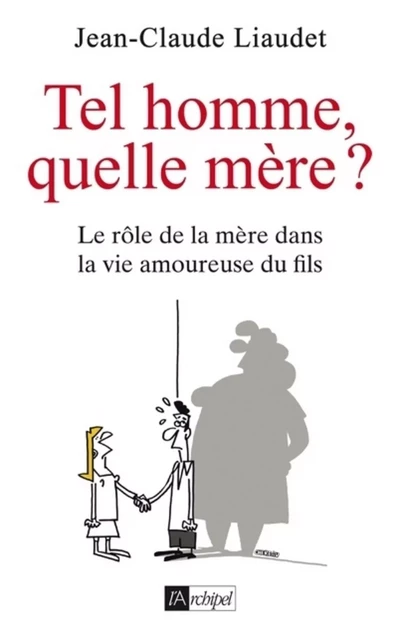 Tel homme, quelle mère ? - Le rôle de la mère dans la vie amoureuse du fils - Jean-Claude Liaudet - L'Archipel