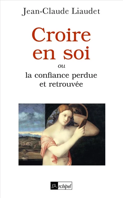 Croire en soi ou La confiance perdue et retrouvée - Jean-Claude Liaudet - L'Archipel