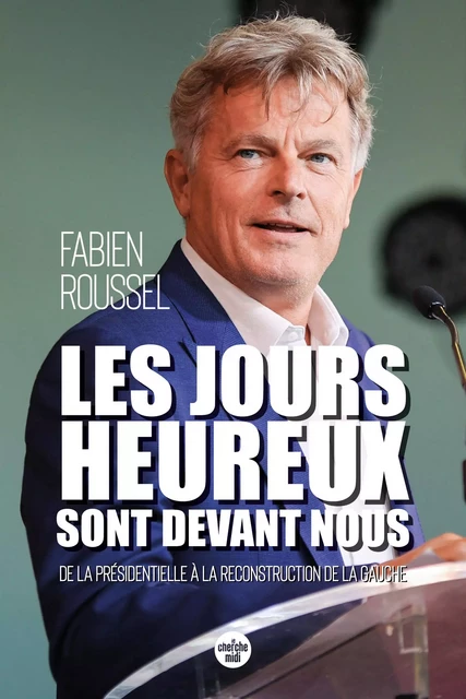 Les Jours heureux sont devant nous - De la présidentielle à la reconstruction de la gauche - Fabien Roussel - Cherche Midi