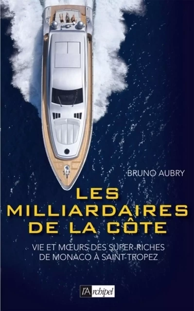 Les milliardaires de la côte - Vie et moeurs des super riches de Monaco à Saint-Tropez - Bruno Aubry - L'Archipel