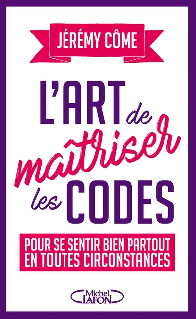 L'art de maîtriser les codes pour se sentir bien partout en toutes circonstances - Jérémy Côme - Michel Lafon