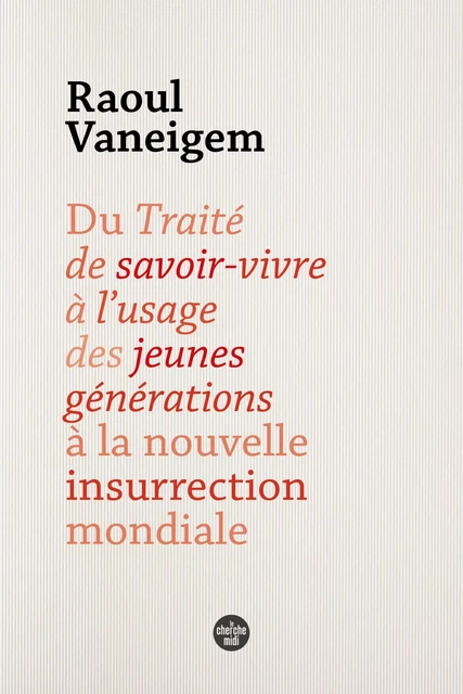 Du Traité de savoir vivre à l'usage des jeunes générations à la nouvelle insurrection mondiale - Raoul Vaneigem - Cherche Midi