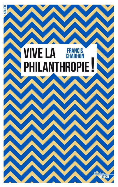 Vive la philanthropie ! - Francis Charhon - Cherche Midi