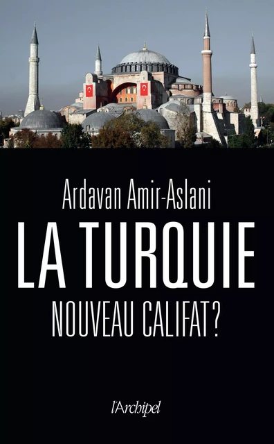 La Turquie, nouveau califat ? - Ardavan Amir-aslani - L'Archipel