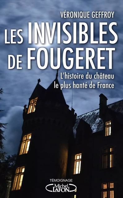 Les Invisibles de Fougeret - L'histoire du château le plus hanté de France - Véronique Geffroy - Michel Lafon