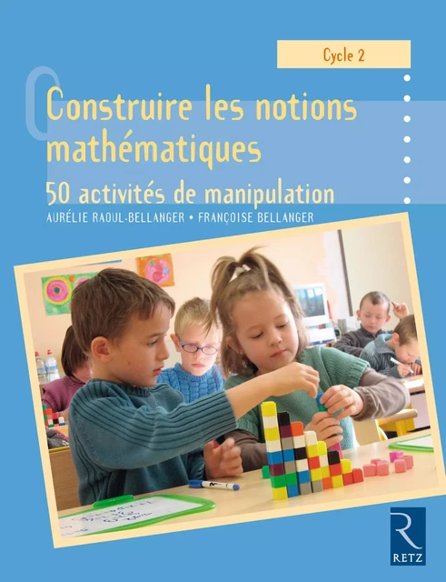 Construire les notions mathématiques - Aurélie Raoul-Bellanger, Francoise Bellanger - Retz