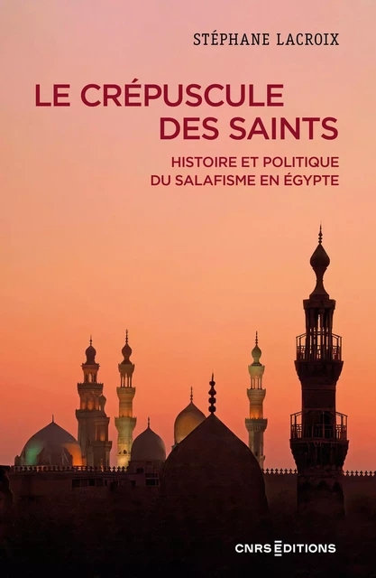 Le crépuscule des Saints - Histoire et politique du salafisme en Égypte - Stéphane Lacroix - CNRS editions