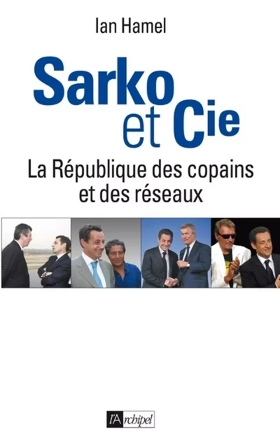 Sarko & cie - La République des copains et des réseaux - Ian Hamel - L'Archipel