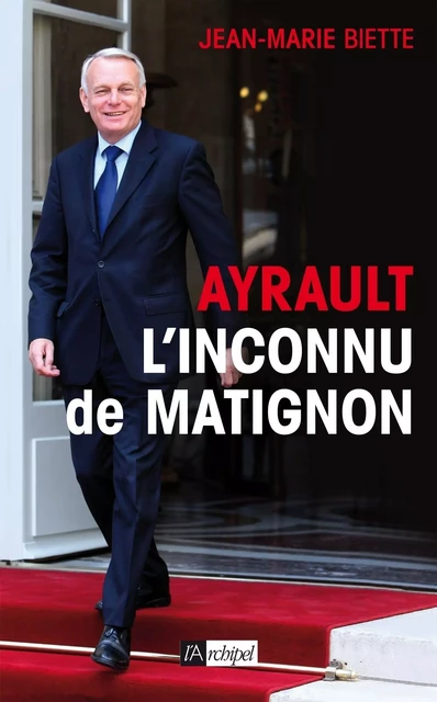 Ayrault, l'inconnu de Matignon - Jean-Marie Biette - L'Archipel