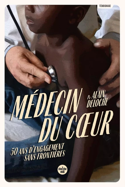 Médecin du cœur - 50 ans d'engagement sans frontières - Alain Deloche - Cherche Midi