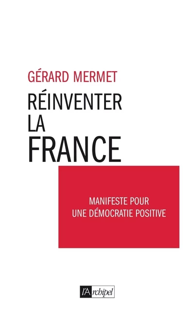 Réinventer la France - Manifeste pour une démocratie positive - Gérard Mermet - L'Archipel