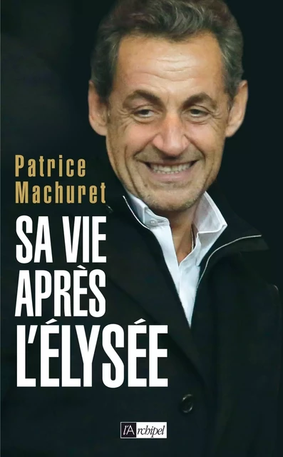 Sa vie après l'Elysée - Patrice Machuret - L'Archipel