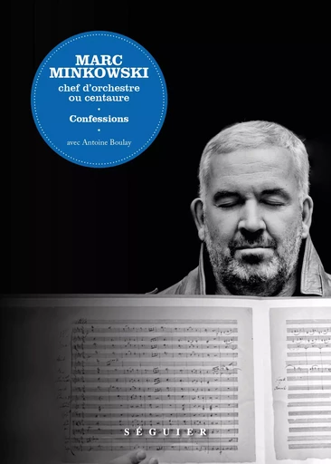 Marc Minkowski. Chef d'orchestre ou centaure. Confessions - Marc MINKOWSKI - Groupe Robert Laffont