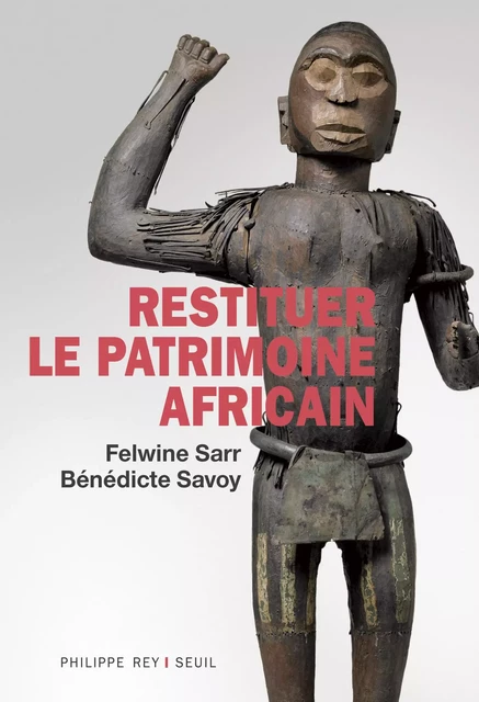 Restituer le patrimoine africain - Felwine Sarr, Bénédicte Savoy - Philippe Rey