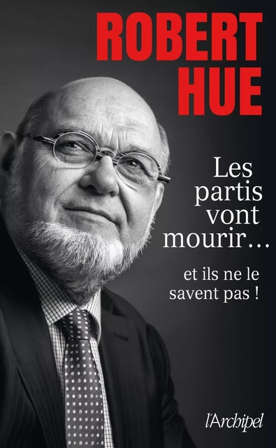 Les partis vont mourir... et ils ne le savent pas ! - Robert Hue - L'Archipel