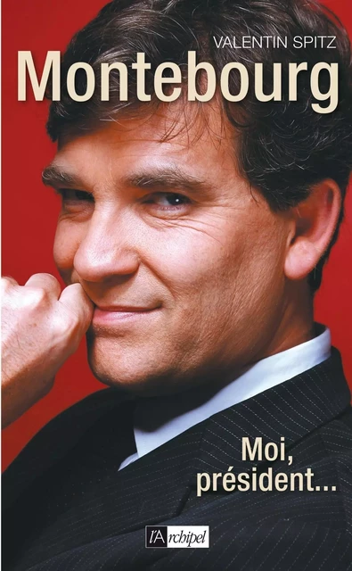 Montebourg - Moi, président... - Valentin Spitz - L'Archipel