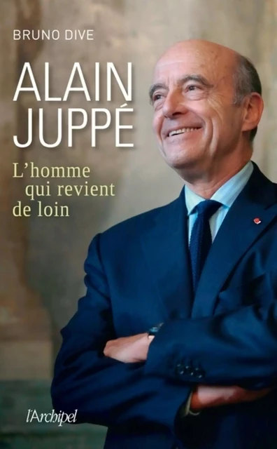 Alain Juppé - L'homme qui revient de loin - Bruno Dive - L'Archipel