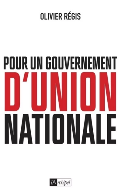 Pour un gouvernement d'union nationale - Olivier Régis - L'Archipel