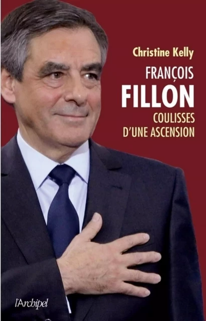 François Fillon, coulisses d'une ascension - Christine Kelly - L'Archipel