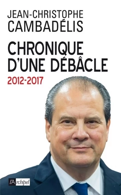 Chronique d'une débâcle - Jean-Christophe Cambadélis - L'Archipel