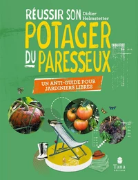 Réussir son Potager du Paresseux - un anti-guide pour jardiniers libres. Respect du vivant, conseils de permaculture pour tous les sols et climats