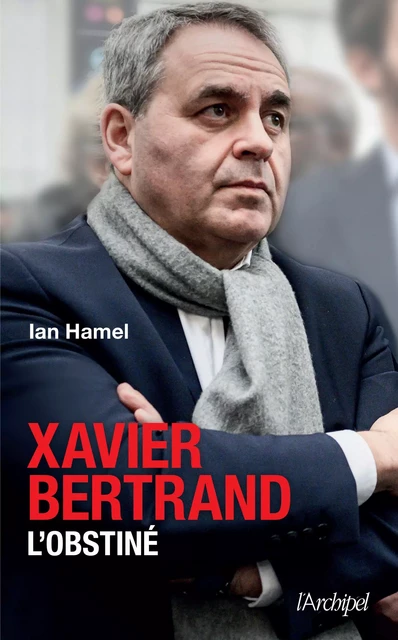 Xavier Bertrand, l'obstiné - Ian Hamel - L'Archipel