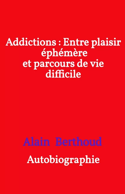 Addictions : Entre plaisir éphémère et parcours de vie difficile - Alain Berthoud - Librinova