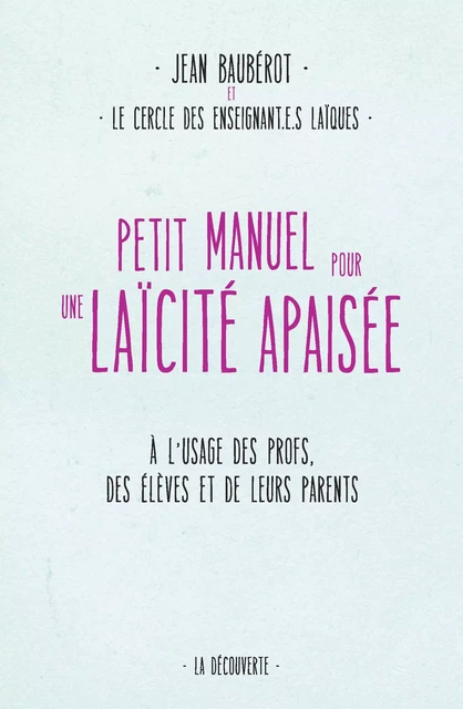 Petit manuel pour une laïcité apaisée - Jean Bauberot, Anaïs Flores, Paul Guillibert, Caroline Izambert, Florine Leplatre, Jérôme Martin,  Le Cercle des Enseignant.e.s laïques - La Découverte