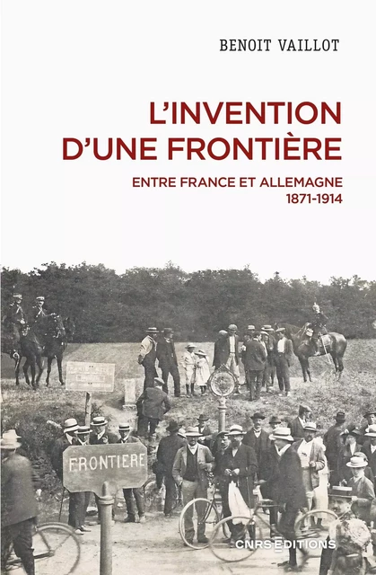 L'invention d'une frontière - Entre France et Allemagne, 1871-1914 - Benoît Vaillot - CNRS editions