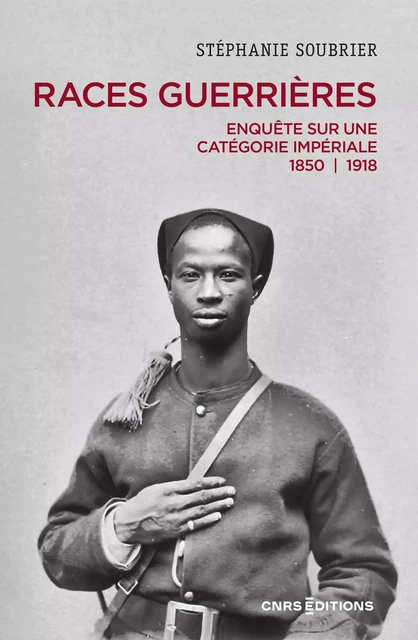 Races guerrières - Enquête sur une catégorie impériale 1850-1918 - Stéphanie Soubrier - CNRS editions