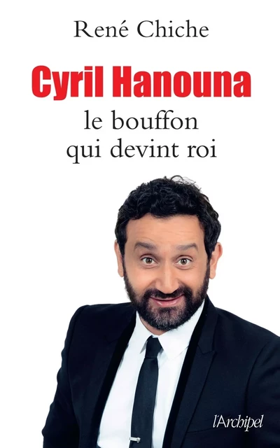 Cyril Hanouna - Le bouffon qui devint roi - René Chiche - L'Archipel