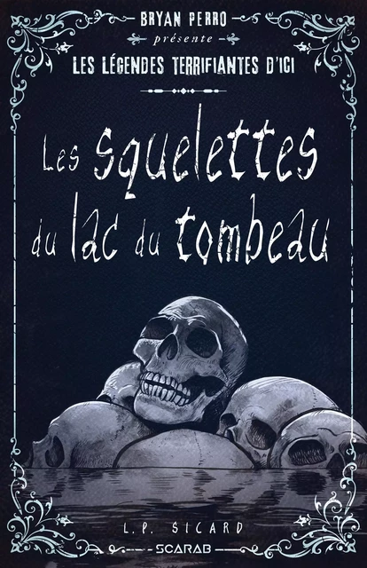 Bryan Perro présente... les légendes terrifiantes d'ici - Les squelettes du lac des tombeaux - L.P. Sicard - Éditions Scarab