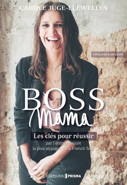 Boss Mama - Les clés pour réussir par l'entrepreneure la plus atypique de la French Tech, fondatrice - Carole Juge-Llewellyn - Editions Prisma