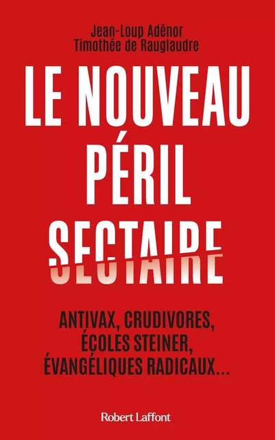 Le Nouveau péril sectaire - Antivax, crudivores, écoles Steiner, évangéliques radicaux... - Jean-Loup Adénor, Timothée de Rauglaudre - Groupe Robert Laffont