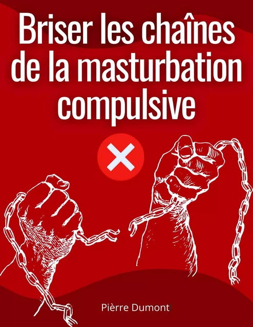 Briser les chaînes de la masturbation compulsive - Pierre Dumont - Bookelis