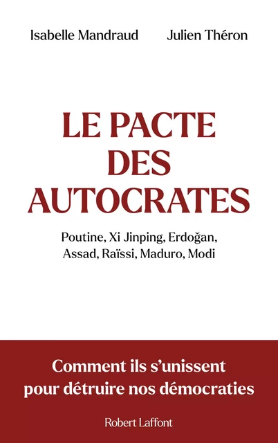 Le Pacte des autocrates : Poutine, Xi Jinping, Erdogan, Assad, Raïssi, Maduro, Modi - Comment ils s'unissent pour détruire nos démocraties - Isabelle Mandraud, Julien Théron - Groupe Robert Laffont